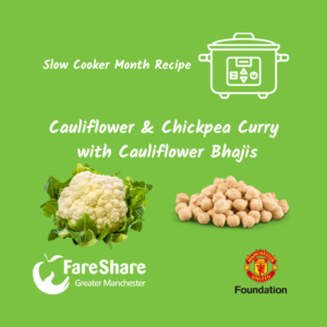 Image features the text: Slow Cooker Month, cauliflower & chickpea curry with Cauliflower Bhajis. There is a graphic of a slow cooker, a photo of a cauliflower and some chickpeas along with the FareShare Greater Manchester & Manchester United Foundation logos